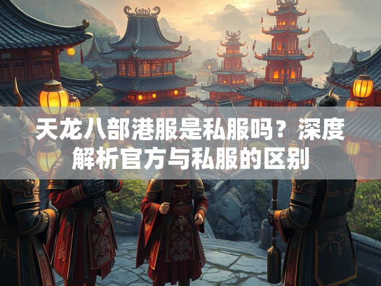 天龙八部港服是私服吗？深度解析官方与私服的区别  第2张