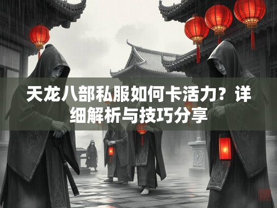 天龙八部私服如何卡活力？详细解析与技巧分享  第3张