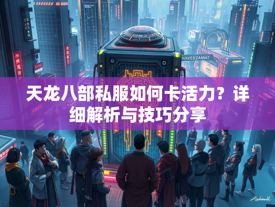 天龙八部私服如何卡活力？详细解析与技巧分享  第1张