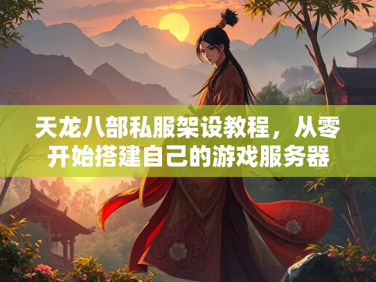 天龙八部私服架设教程，从零开始搭建自己的游戏服务器  第2张