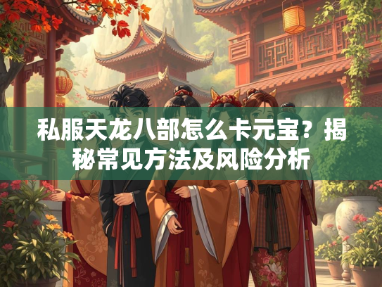 私服天龙八部怎么卡元宝？揭秘常见方法及风险分析  第2张