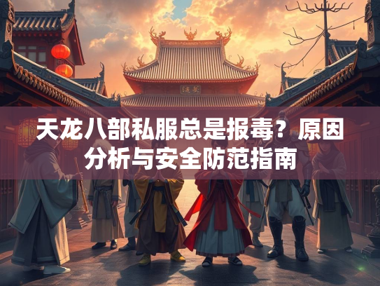 天龙八部私服总是报毒？原因分析与安全防范指南  第3张