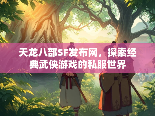 天龙八部SF发布网，探索经典武侠游戏的私服世界  第2张