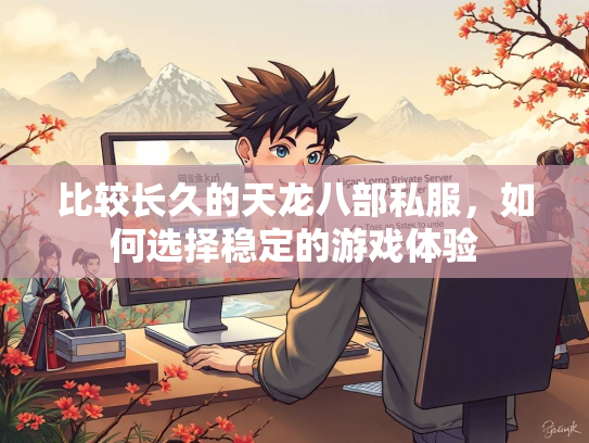 比较长久的天龙八部私服，如何选择稳定的游戏体验
