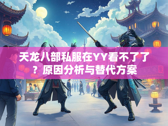天龙八部私服在YY看不了了？原因分析与替代方案  第1张
