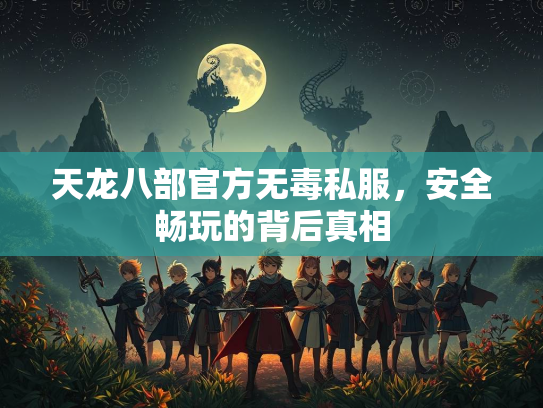 天龙八部官方无毒私服，安全畅玩的背后真相  第1张