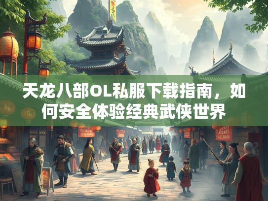 天龙八部OL私服下载指南，如何安全体验经典武侠世界  第1张