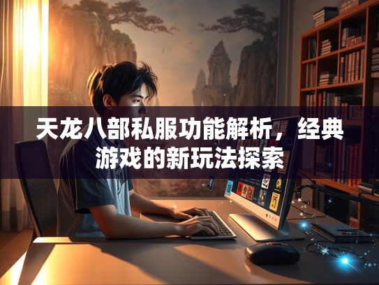 天龙八部私服功能解析，经典游戏的新玩法探索  第1张