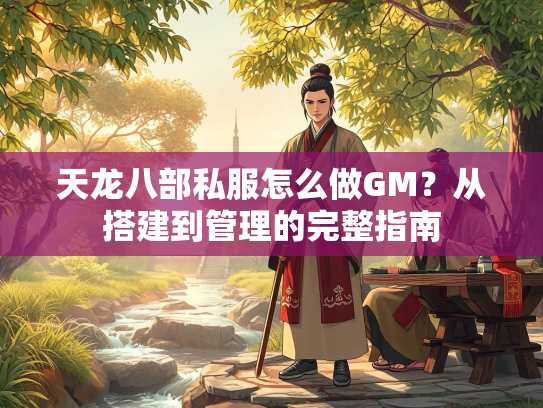 天龙八部私服怎么做GM？从搭建到管理的完整指南  第2张