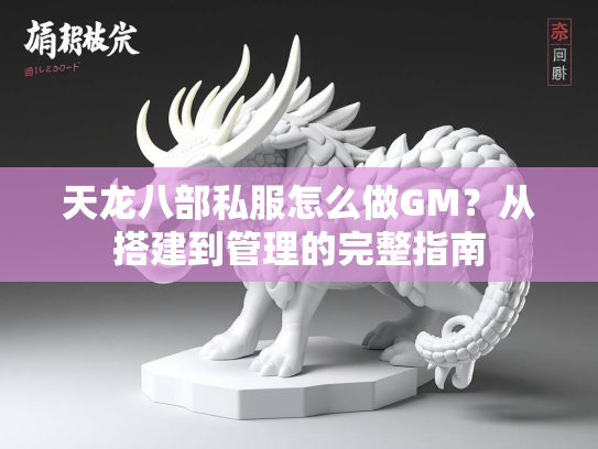 天龙八部私服怎么做GM？从搭建到管理的完整指南  第1张
