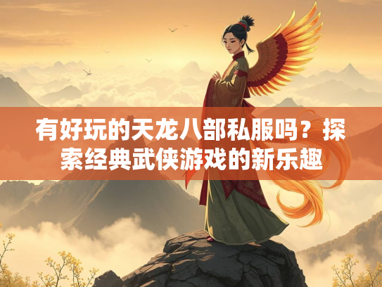 有好玩的天龙八部私服吗？探索经典武侠游戏的新乐趣  第2张