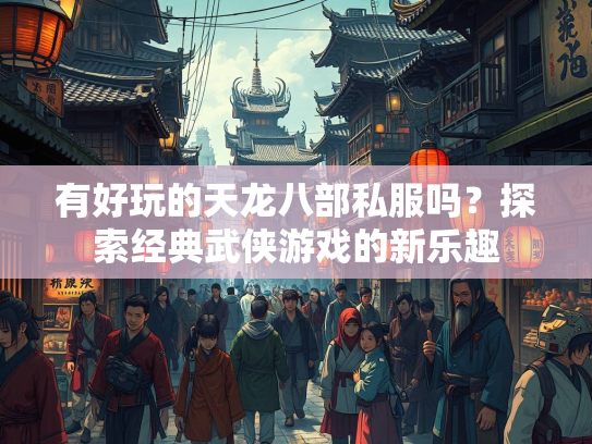 有好玩的天龙八部私服吗？探索经典武侠游戏的新乐趣  第3张