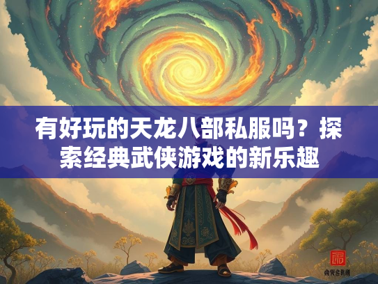 有好玩的天龙八部私服吗？探索经典武侠游戏的新乐趣  第1张