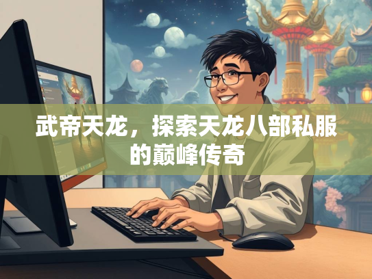 武帝天龙，探索天龙八部私服的巅峰传奇  第1张