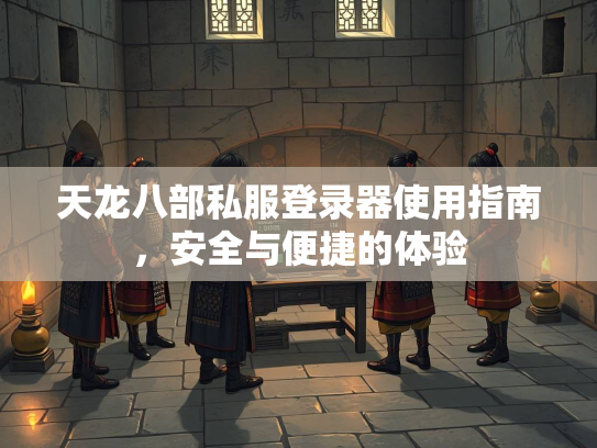 天龙八部私服登录器使用指南，安全与便捷的体验  第3张