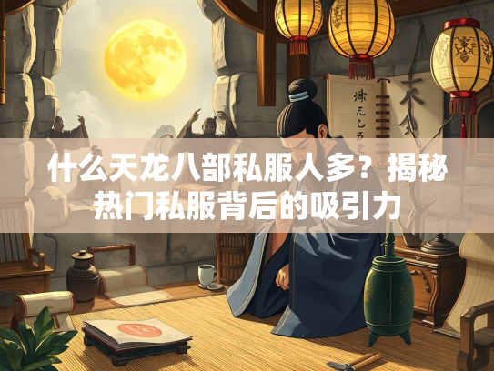 什么天龙八部私服人多？揭秘热门私服背后的吸引力  第2张