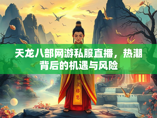 天龙八部网游私服直播，热潮背后的机遇与风险  第1张