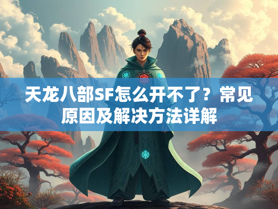 天龙八部SF怎么开不了？常见原因及解决方法详解  第2张