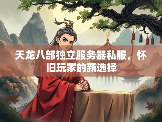 天龙八部独立服务器私服，怀旧玩家的新选择  第1张