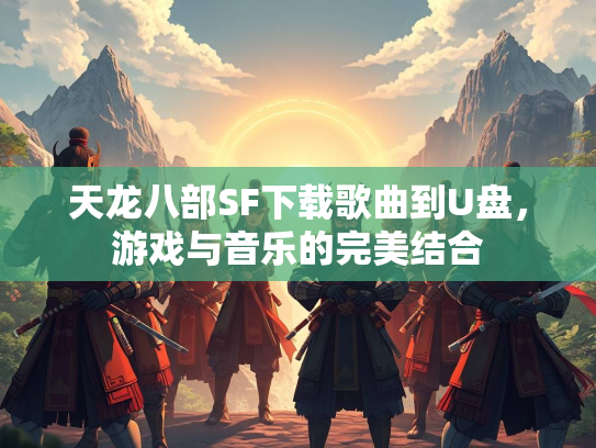 天龙八部SF下载歌曲到U盘，游戏与音乐的完美结合  第3张