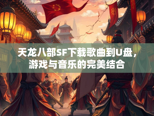 天龙八部SF下载歌曲到U盘，游戏与音乐的完美结合  第1张