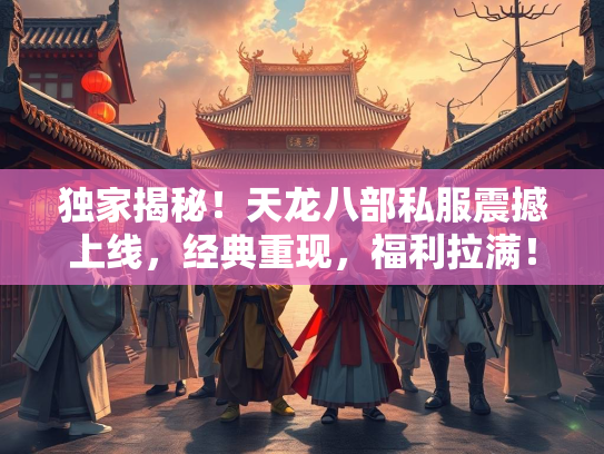 独家揭秘！天龙八部私服震撼上线，经典重现，福利拉满！  第1张