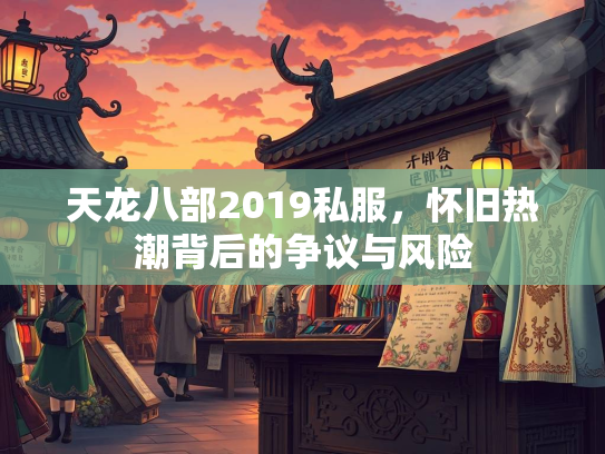 天龙八部2019私服，怀旧热潮背后的争议与风险  第1张