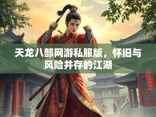 天龙八部网游私服版，怀旧与风险并存的江湖  第1张