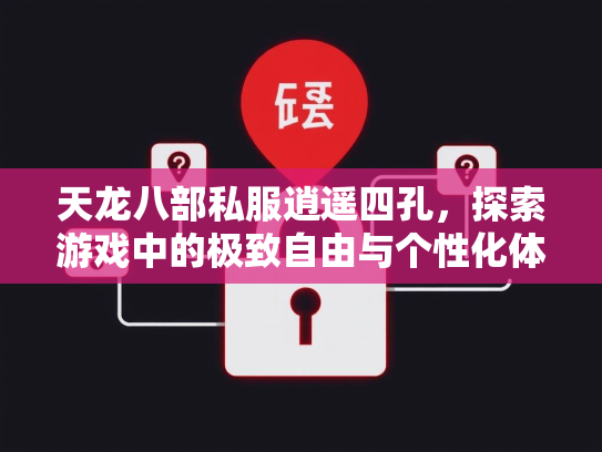 天龙八部私服逍遥四孔，探索游戏中的极致自由与个性化体验