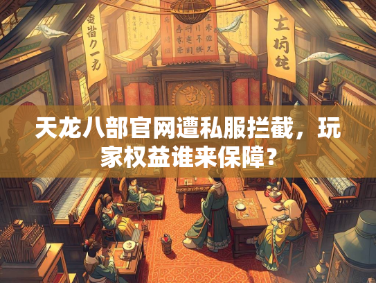 天龙八部官网遭私服拦截，玩家权益谁来保障？  第3张
