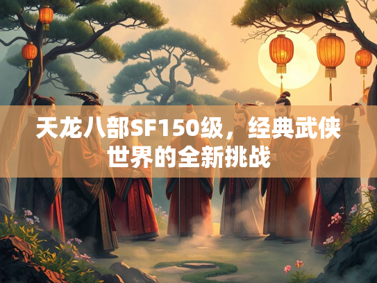 天龙八部SF150级，经典武侠世界的全新挑战  第1张