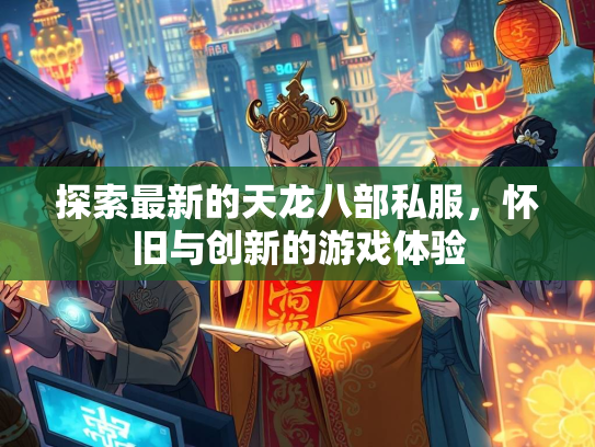 探索最新的天龙八部私服，怀旧与创新的游戏体验  第3张