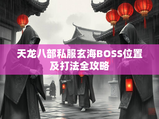 天龙八部私服玄海BOSS位置及打法全攻略