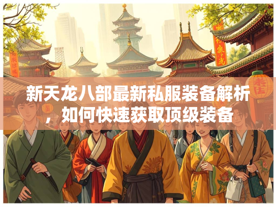 新天龙八部最新私服装备解析，如何快速获取顶级装备  第1张