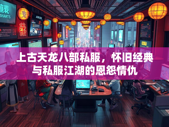 上古天龙八部私服，怀旧经典与私服江湖的恩怨情仇  第2张