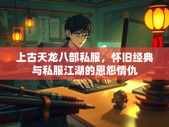 上古天龙八部私服，怀旧经典与私服江湖的恩怨情仇  第1张