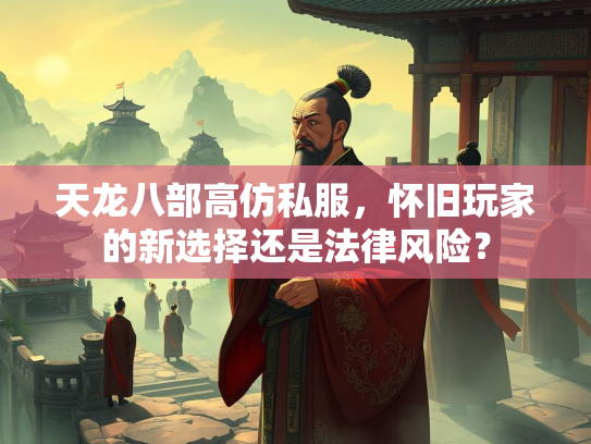天龙八部高仿私服，怀旧玩家的新选择还是法律风险？  第1张