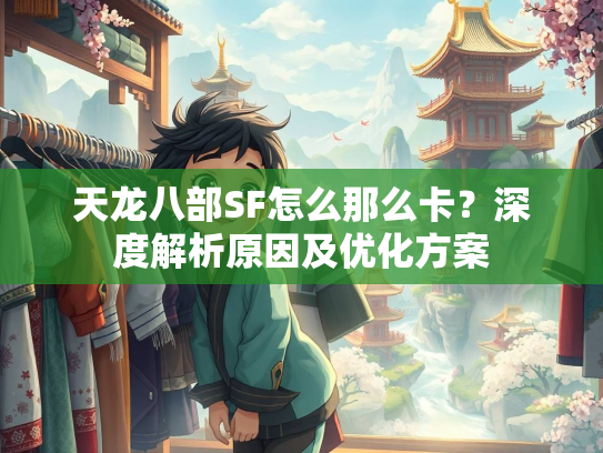 天龙八部SF怎么那么卡？深度解析原因及优化方案  第2张