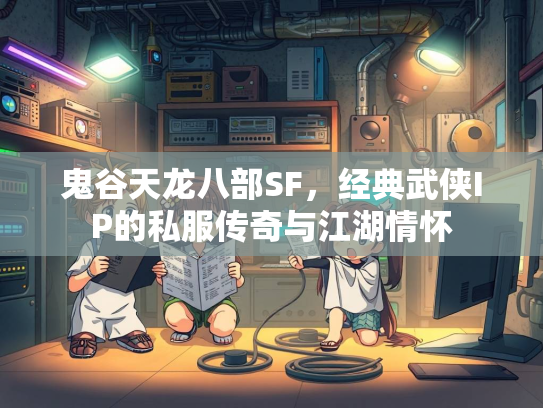 鬼谷天龙八部SF，经典武侠IP的私服传奇与江湖情怀  第1张
