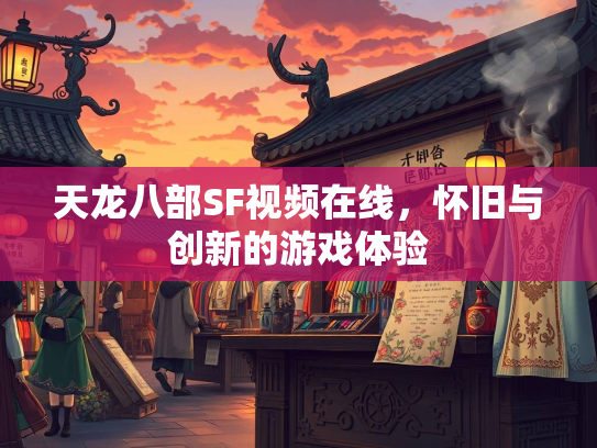 天龙八部SF视频在线，怀旧与创新的游戏体验  第1张