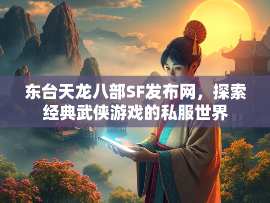 东台天龙八部SF发布网，探索经典武侠游戏的私服世界  第2张