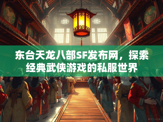 东台天龙八部SF发布网，探索经典武侠游戏的私服世界  第1张