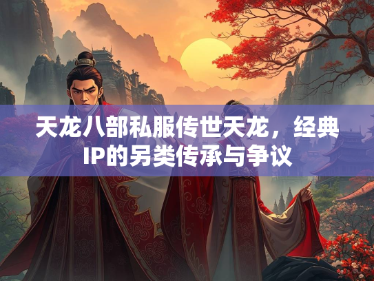 天龙八部私服传世天龙，经典IP的另类传承与争议  第1张