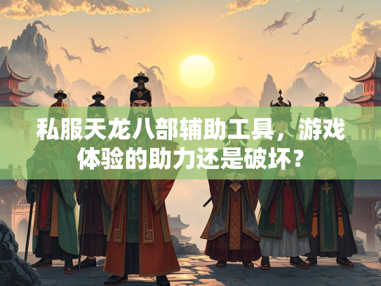 私服天龙八部辅助工具，游戏体验的助力还是破坏？  第1张