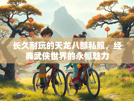 长久耐玩的天龙八部私服，经典武侠世界的永恒魅力  第1张