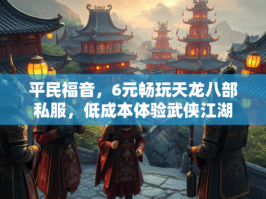 平民福音，6元畅玩天龙八部私服，低成本体验武侠江湖  第3张