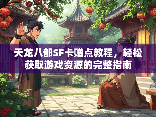 天龙八部SF卡赠点教程，轻松获取游戏资源的完整指南  第1张