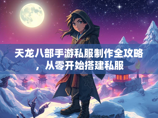 天龙八部手游私服制作全攻略，从零开始搭建私服