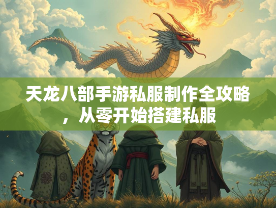 天龙八部手游私服制作全攻略，从零开始搭建私服  第1张