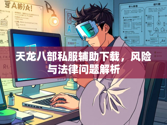 天龙八部私服辅助下载，风险与法律问题解析  第1张